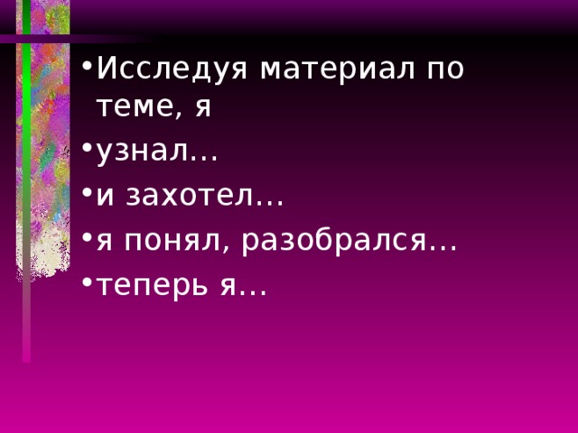 Исследуя материал по теме, я узнал… и захотел… я понял, разобрался… теперь я…