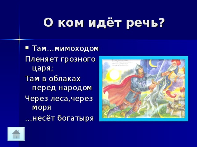 О ком идёт речь? Там…мимоходом Пленяет грозного царя; Там в облаках перед народом Через леса,через моря … несёт богатыря