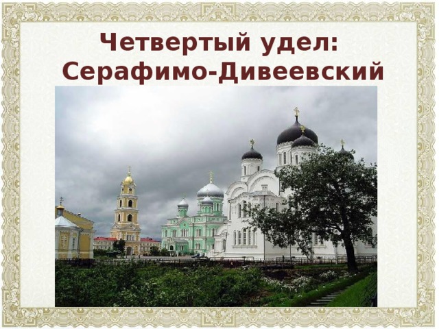 Четвертый удел:  Серафимо-Дивеевский монастырь