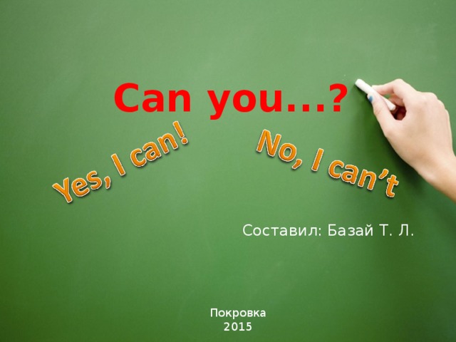 Can you. . .? Составил: Базай Т. Л. Покровка 2015