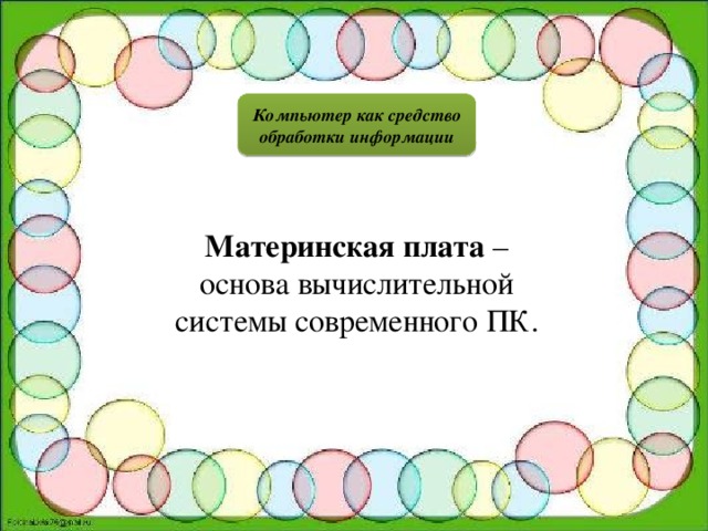 Компьютер как средство обработки информации Материнская плата – основа вычислительной системы современного ПК.