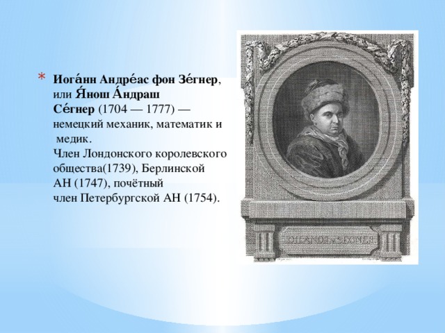 Иога́нн Андре́ас фон Зе́гнер , или  Я́нош А́ндраш Се́гнер  (1704 — 1777) — немецкий механик, математик и   медик.  Член Лондонского королевского общества(1739), Берлинской АН (1747), почётный член Петербургской АН (1754).   