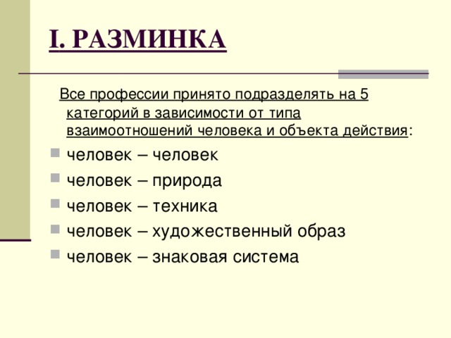 I . РАЗМИНКА  Все профессии принято подразделять на 5 категорий в зависимости от типа взаимоотношений человека и объекта действия :