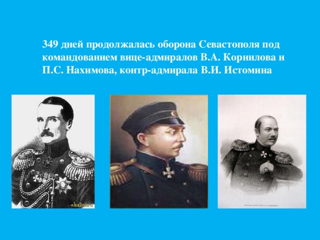 349 дней продолжалась оборона Севастополя под командованием вице-адмиралов В.А. Корнилова и П.С. Нахимова, контр-адмирала В.И. Истомина