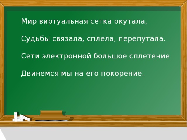 Мир виртуальная сетка окутала,  Судьбы связала, сплела, перепутала.  Сети электронной большое сплетение  Двинемся мы на его покорение.