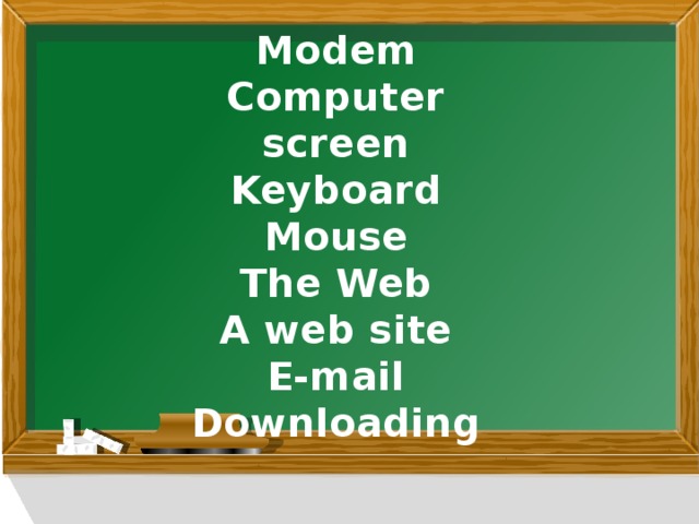 Modem Computer screen Keyboard Mouse The Web A web site E-mail Downloading