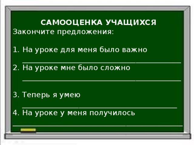 САМООЦЕНКА УЧАЩИХСЯ Закончите предложения: На уроке для меня было важно __________________________________________ На уроке мне было сложно __________________________________________ 3. Теперь я умею  _________________________________________ 4. На уроке у меня получилось _____________________________________________ ______________________________________________________________