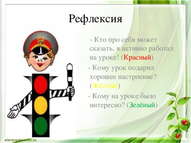 Рефлексия  - Кто про себя может сказать, я активно работал на уроке! ( Красный )  - Кому урок подарил хорошее настроение? ( Жёлтый )  - Кому на уроке было интересно? ( Зелёный )