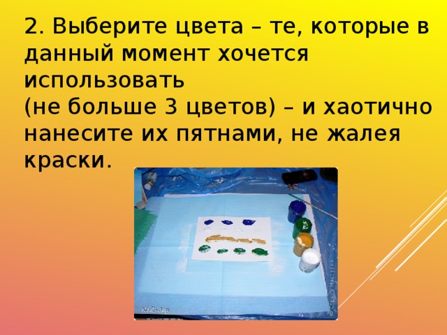 2. Выберите цвета – те, которые в данный момент хочется использовать (не больше 3 цветов) – и хаотично нанесите их пятнами, не жалея краски.