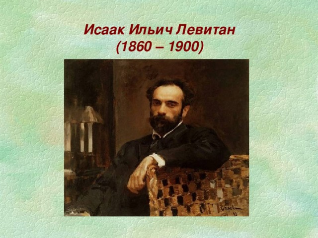 Исаак Ильич Левитан  (1860 – 1900)