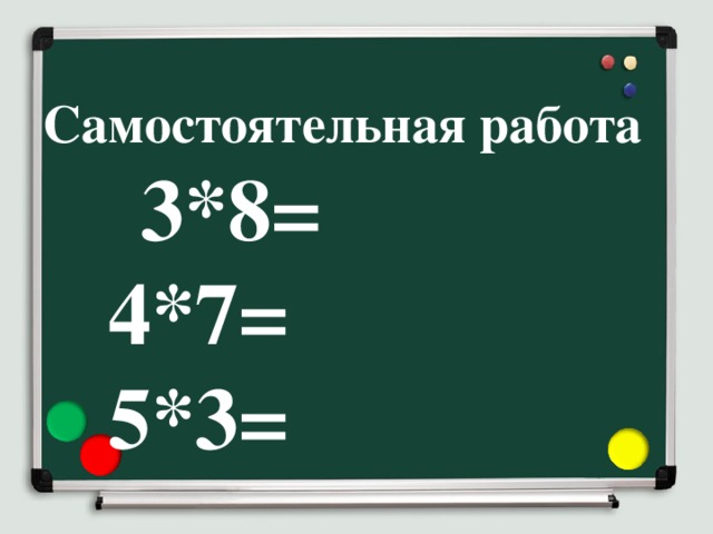 Самостоятельная работа   3*8=  4*7=  5*3=