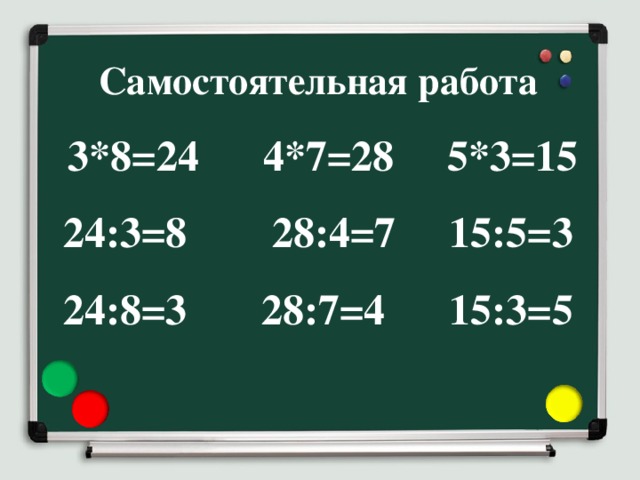 Самостоятельная работа   3*8=24 4*7=28 5*3=15  24:3=8 28:4=7 15:5=3  24:8=3 28:7=4 15:3=5