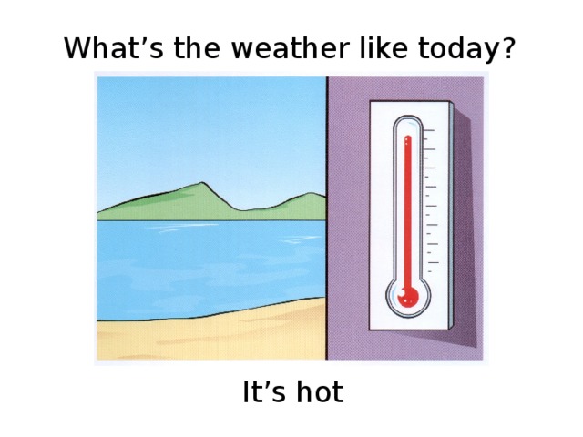 What’s the weather like today? It’s hot