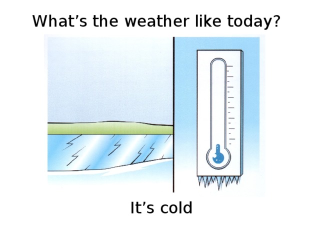 What’s the weather like today? It’s cold