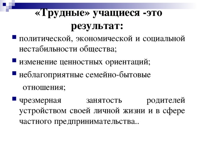 «Трудные» учащиеся -это результат:   политической, экономической и социальной нестабильности общества; изменение ценностных ориентаций; неблагоприятные семейно-бытовые  отношения;