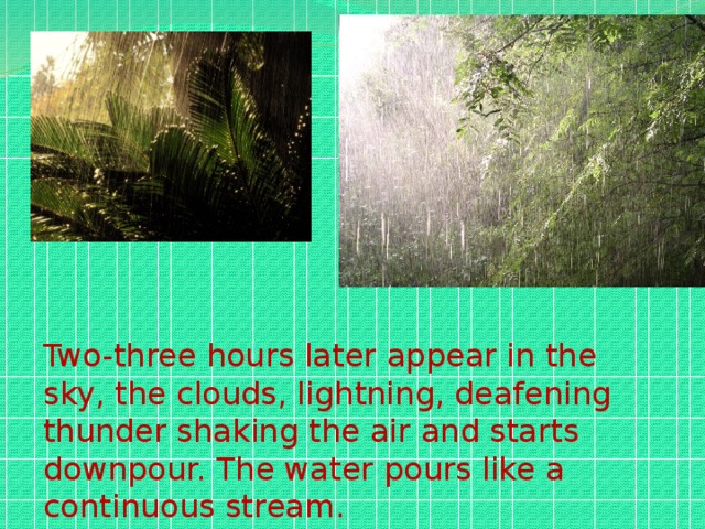 Two-three hours later appear in the sky, the clouds, lightning, deafening thunder shaking the air and starts downpour. The water pours like a continuous stream.