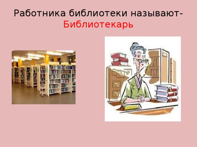 Работника библиотеки называют- Библиотекарь