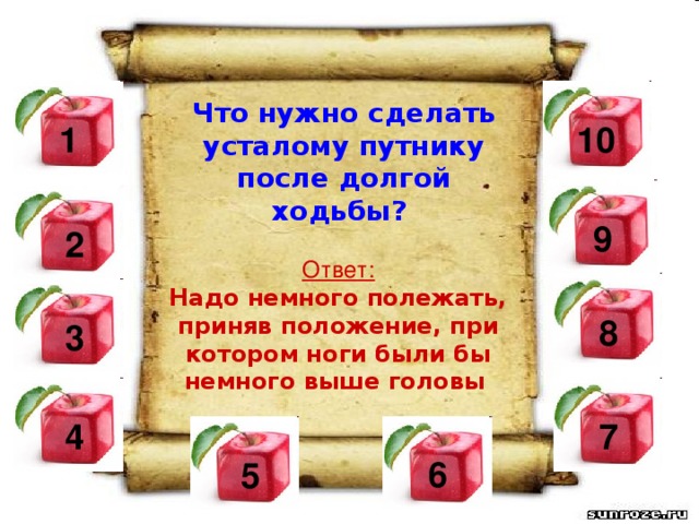 Что нужно сделать усталому путнику после долгой ходьбы? 10  1  9  2 Ответ: Надо немного полежать, приняв положение, при котором ноги были бы немного выше головы  8 3  4  7 6 5