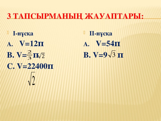 3 тапсырманың жауаптары: ІІ-нұсқа І-нұсқа А. V=12π А. V=54π В. V= π В. V=9 π С. V=22400π