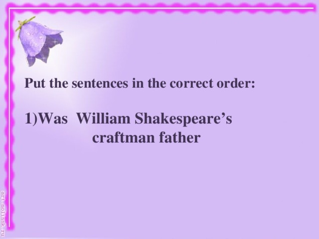 Put the sentences in the correct order: Was William Shakespeare’s  craftman father