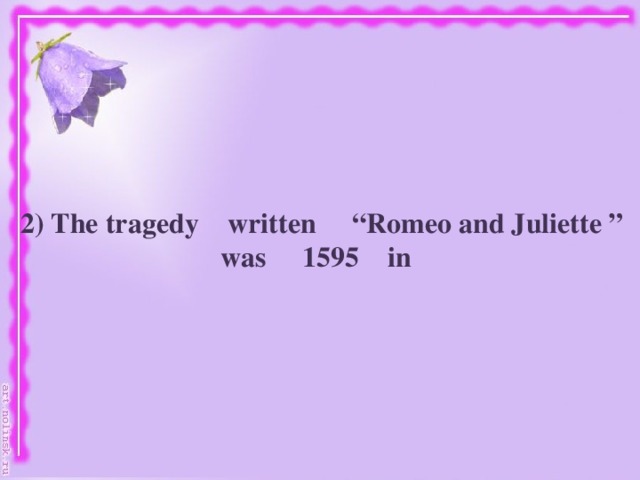 2) The tragedy written “Romeo and Juliette ”  was 1595 in