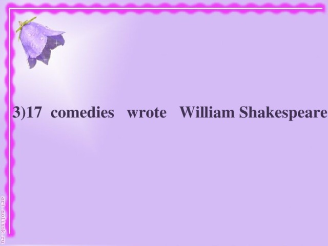 3)17 comedies wrote William Shakespeare