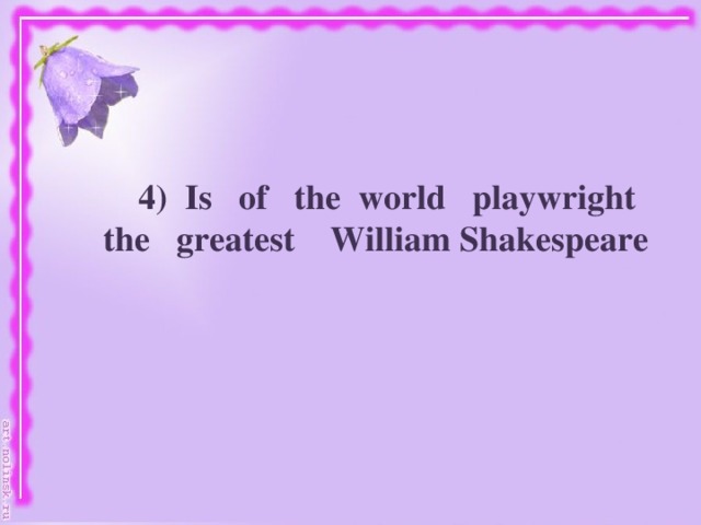 4) Is of the world playwright the greatest William Shakespeare