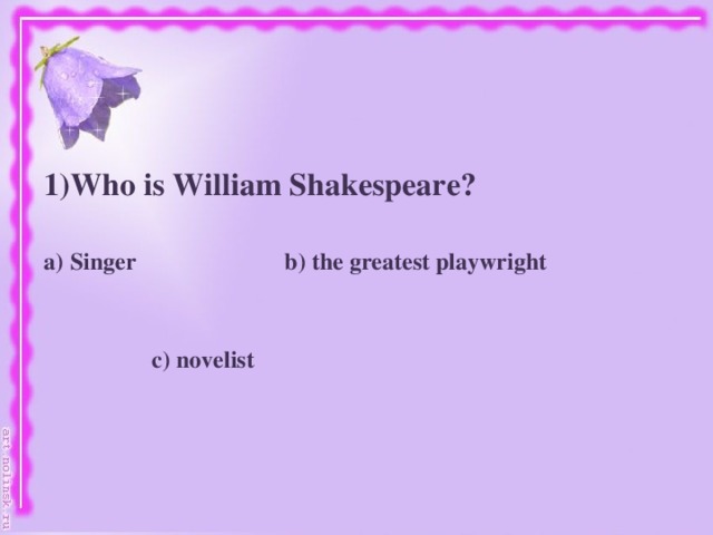 Who is William Shakespeare?   Singer b) the greatest playwright