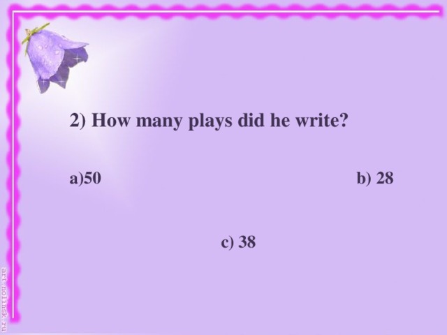 2) How many plays did he write?   50 b) 28    c) 38