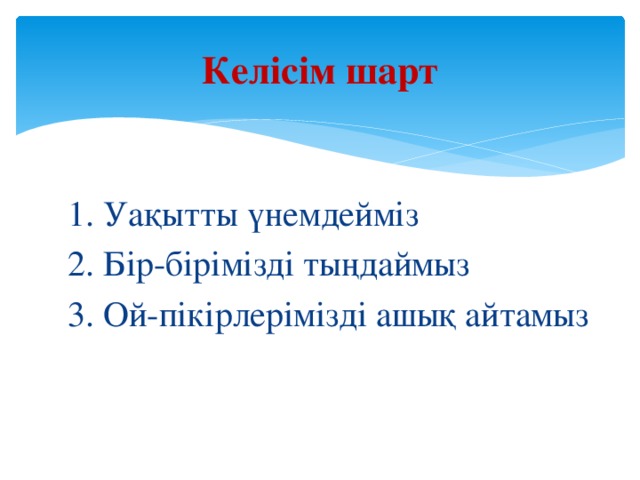 Келісім шарт 1. Уақытты үнемдейміз 2. Бір-бірімізді тыңдаймыз 3. Ой-пікірлерімізді ашық айтамыз