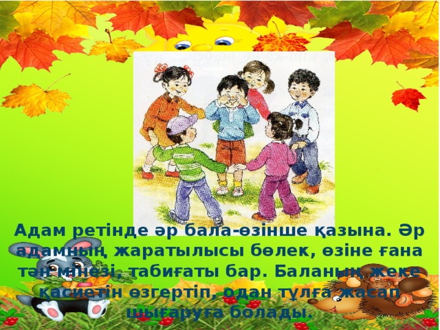 “ Өз-өзіне қол жұмсау мінез құлықтың алдын алу” Адам ретінде әр бала-өзінше қазына. Әр адамның жаратылысы бөлек, өзіне ғана тән мінезі, табиғаты бар. Баланың жеке қасиетін өзгертіп, одан тұлға жасап шығаруға болады.