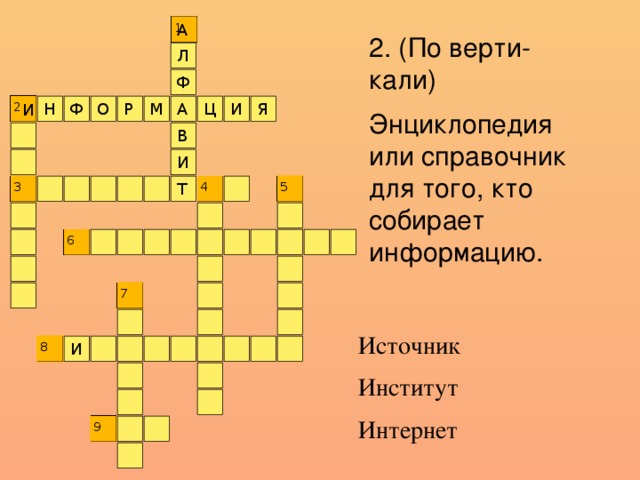 А 1 2. (По верти-кали) Энциклопедия или справочник для того, кто собирает информацию. Л Ф Я 2 И И Н Ф О Р М А Ц В И 3 4 Т 5 6 7 Источник Институт Интернет 8 И 9