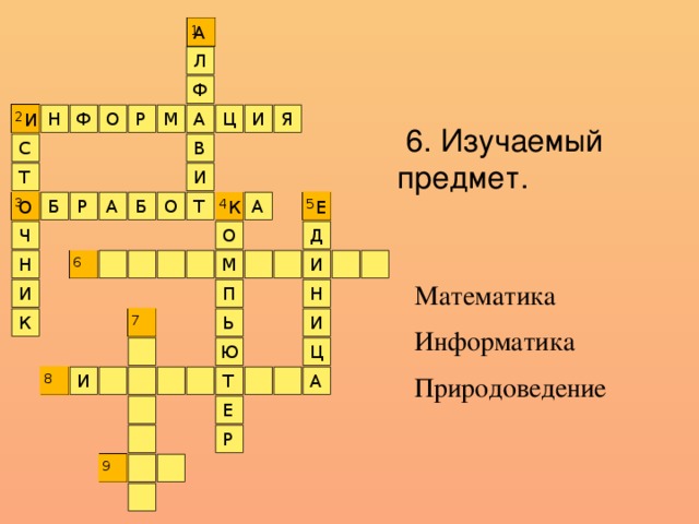 А 1 Л Ф О И Н Ф Р 2 И Я Ц А М  6. Изучаемый предмет. В С Т И Б 3 А Р А Б О О К 4 Е Т 5 О Д Ч М 6 И Н Математика Информатика Природоведение П Н И И Ь 7 К Ц Ю Т И А 8 Е Р 9