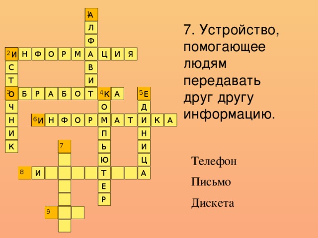 А 1 7. Устройство, помогающее людям передавать друг другу информацию. Л Ф Я 2 И Ц И М Р О Ф Н А С В И Т 5 О А О Б А Р Б 3 К 4 Т Е О Ч Д Н 6 К М Т А А Ф И Р О Н И И Н П К Ь 7 И Телефон Письмо Дискета Ю Ц А Т И 8 Е Р 9