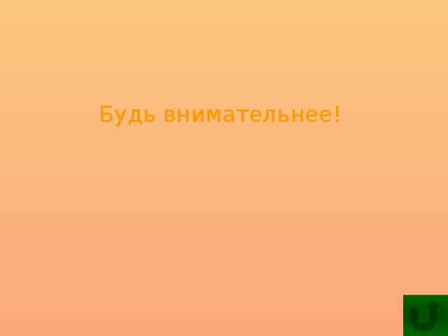 Будь внимательнее!