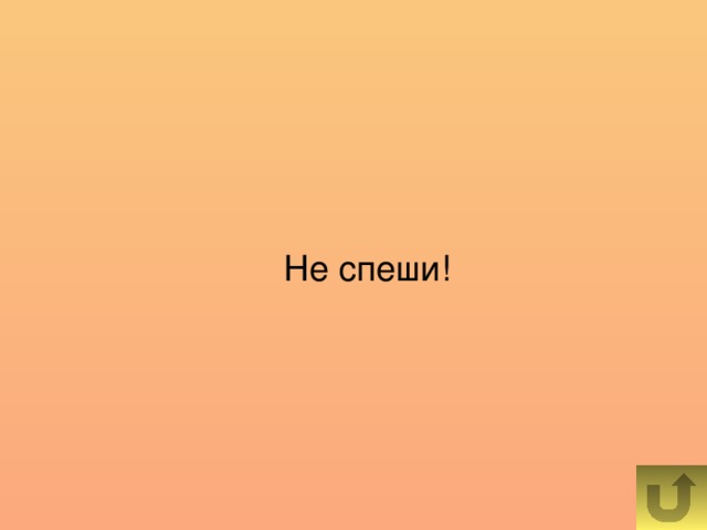 Не спеши!