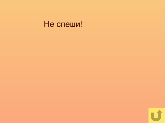 Не спеши!