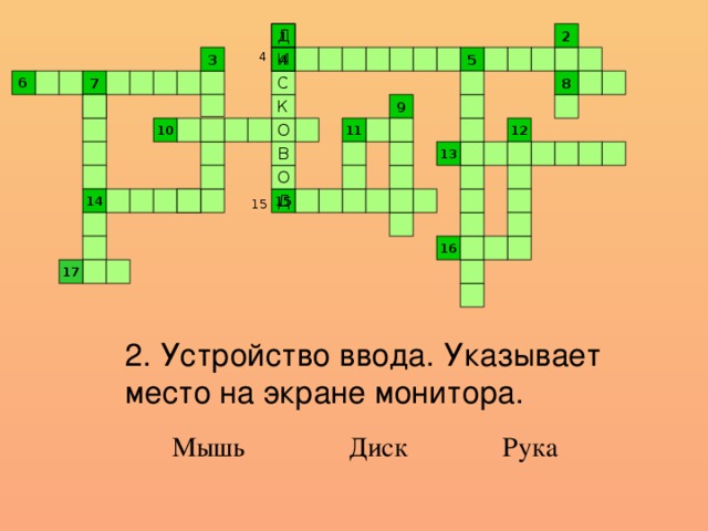 1 2 Д И 4 3 5 4 С 8 6 7 9 К 12 11 О 10 13 В О 14 Д 15 15 16 17 2. Устройство ввода. Указывает место на экране монитора. Мышь Диск Рука