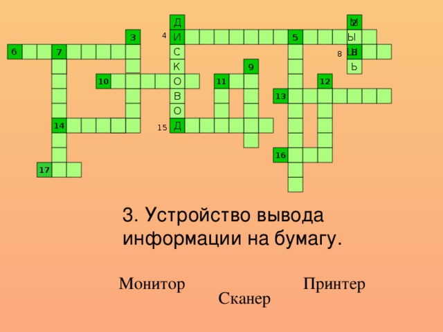 М Д 2 3 5 Ы 4 И С 8 6 Ш 7 8 9 Ь К 12 11 10 О В 13 О 15 Д 14 16 17 3. Устройство вывода информации на бумагу. Принтер Монитор Сканер