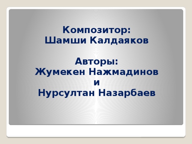Композитор: Шамши Калдаяков  Авторы: Жумекен Нажмадинов и Нурсултан Назарбаев
