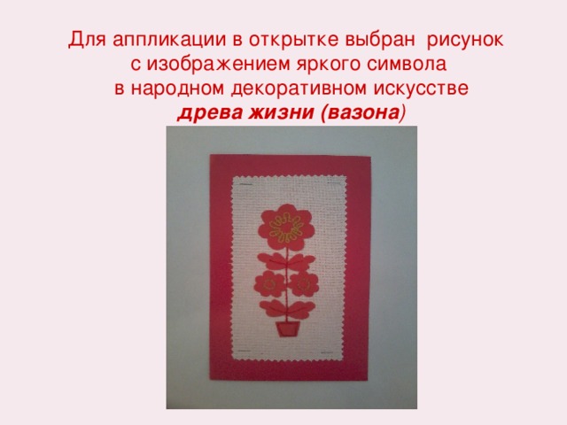 Для аппликации в открытке выбран рисунок с изображением яркого символа в народном декоративном искусстве  древа жизни (вазона )