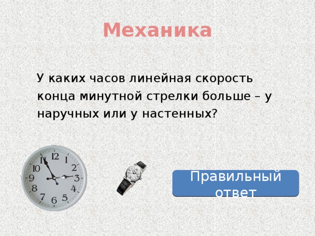 Механика У каких часов линейная скорость конца минутной стрелки больше – у наручных или у настенных? Правильный ответ