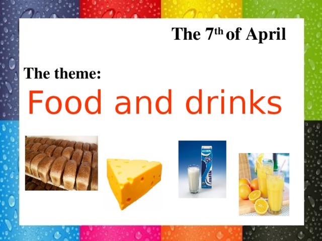 The 7 th of April  The theme: Food and drinks