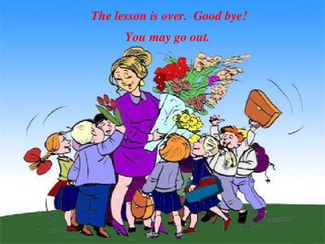 The lesson is over. Good bye! You may go out.