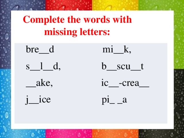 Complete the words with missing letters: bre__d mi__k, s__l__d, b__scu__t __ake, ic__-crea__ j__ice pi_ _a