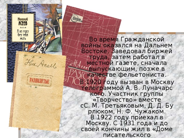 Во время Гражданской войны оказался на Дальнем Востоке. Заведовал биржей труда, затем работал в местной газете, сначала выпускающим, позже в качестве фельетониста. В 1920 году вызван в Москву телеграммой А. В. Луначарского. Участник группы «Творчество» вместе сС. М. Третьяковым, Д. Д. Бурлюком, Н. Ф. Чужаком. В 1922 году приехал в Москву. С 1931 года и до своей кончины жил в «Доме писательского кооператива» в Камергерском переулке, о чём напоминает установленная на здании мемориальная доска. 