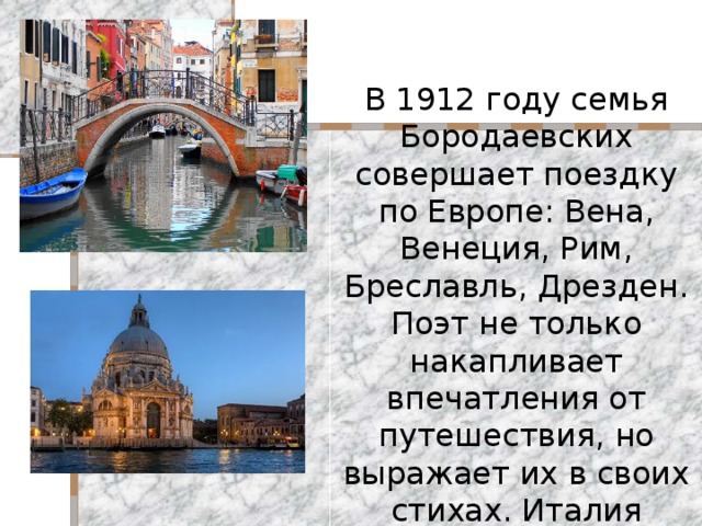 В 1912 году семья Бородаевских совершает поездку по Европе: Вена, Венеция, Рим, Бреславль, Дрезден. Поэт не только накапливает впечатления от путешествия, но выражает их в своих стихах. Италия вдохновляет его.