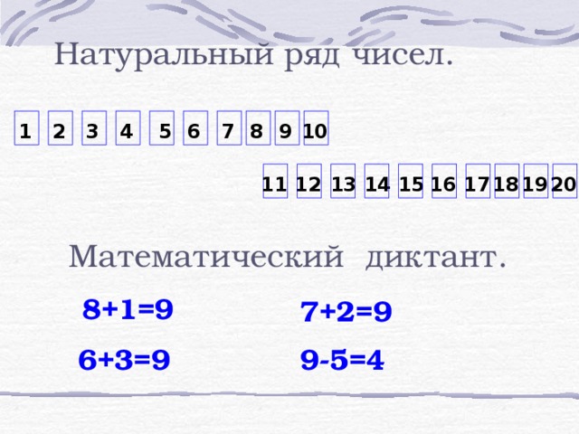 Натуральный ряд чисел. 10 7 1 9 3 2 4 5 6 8 13 20 19 18 16 15 14 17 12 11 Математический диктант. 8+1=9 7+2=9 6+3=9 9-5=4