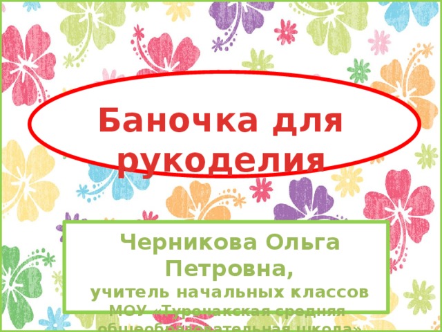 Баночка для рукоделия Черникова Ольга Петровна, учитель начальных классов МОУ «Турочакская средняя общеобразовательная школа»