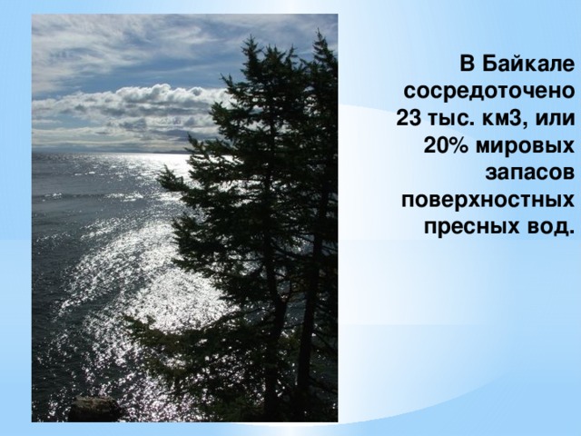 В Байкале сосредоточено 23 тыс. км3, или 20% мировых запасов поверхностных пресных вод.